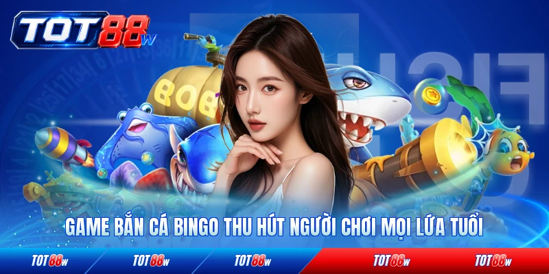 Game bắn cá Bingo thu hút người chơi mọi lứa tuổi