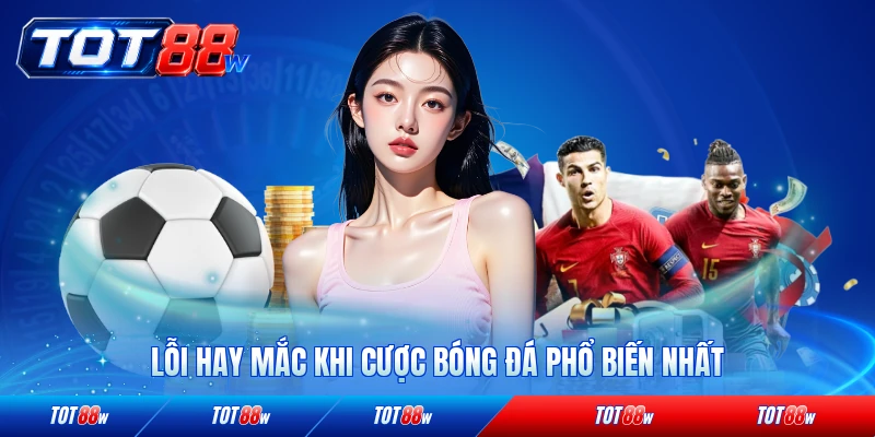 Lỗi hay mắc khi cược bóng đá phổ biến nhất